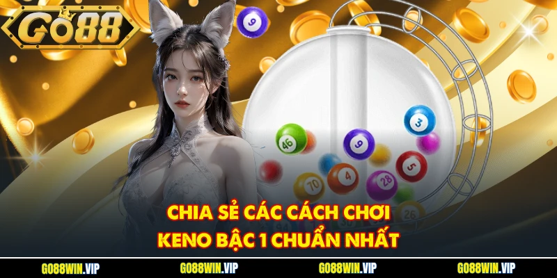 Chia sẻ các cách chơi Keno bậc 1 chuẩn nhất