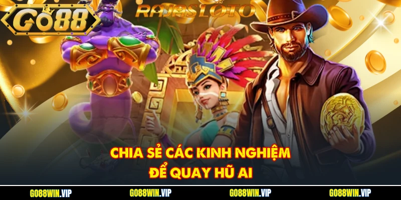 Chia sẻ các kinh nghiệm để quay hũ AI