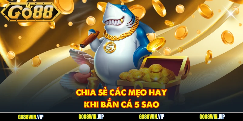 Chia sẻ các mẹo hay khi bắn cá 5 sao