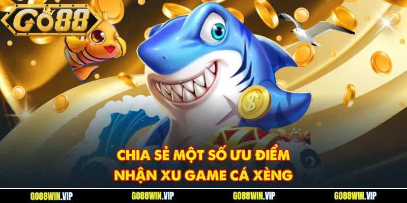 Chia sẻ một số ưu điểm nhận xu game cá Xèng