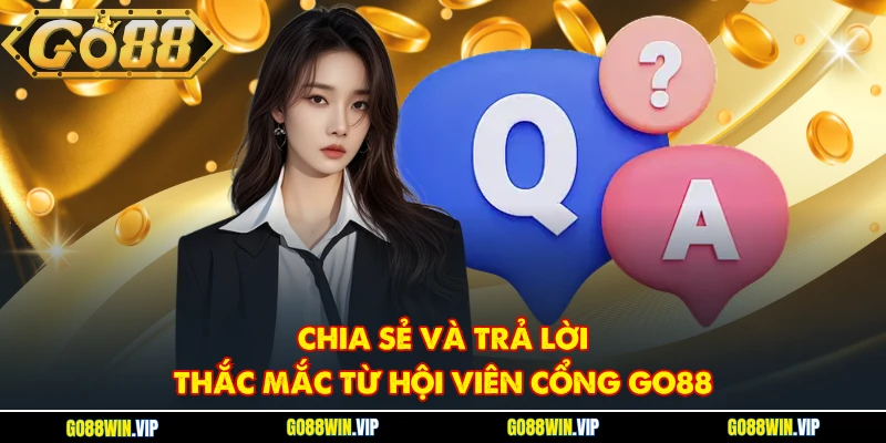 Chia sẻ và trả lời thắc mắc từ hội viên cổng GO88