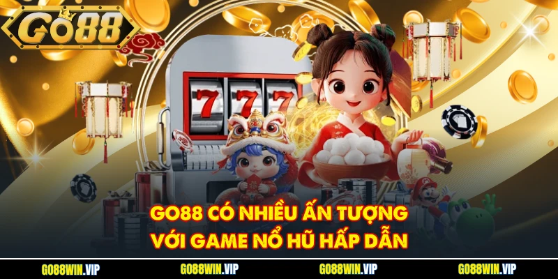 GO88 có nhiều ấn tượng với game nổ hũ hấp dẫn