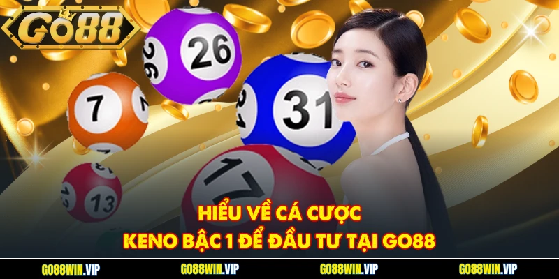 Hiểu về cá cược Keno bậc 1 để đầu tư tại GO88