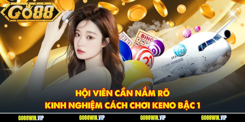Hội viên cần nắm rõ kinh nghiệm cách chơi Keno bậc 1
