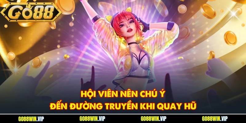 Hội viên nên chú ý đến đường truyền khi quay hũ