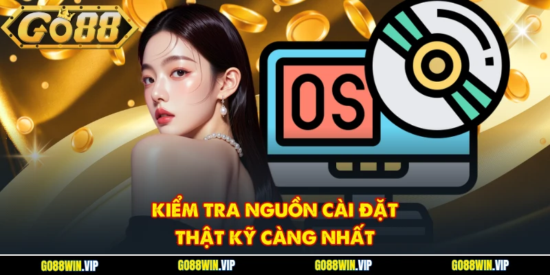 Kiểm tra nguồn cài đặt thật kỹ càng nhất