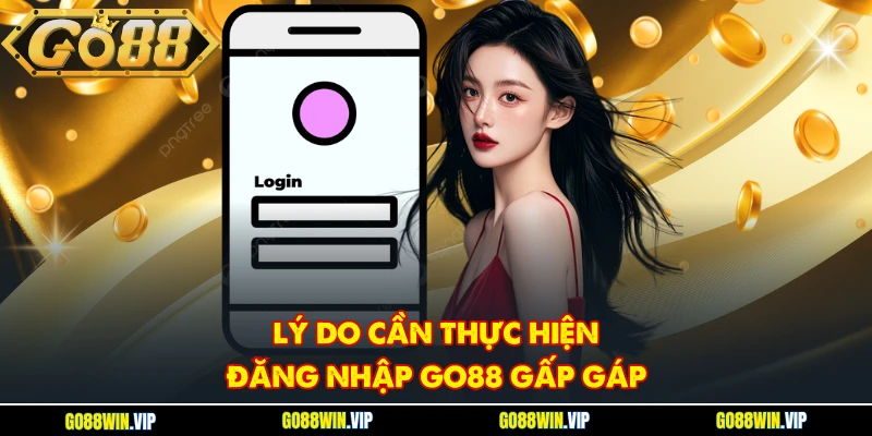 Lý do cần thực hiện đăng nhập Go88 gấp gáp