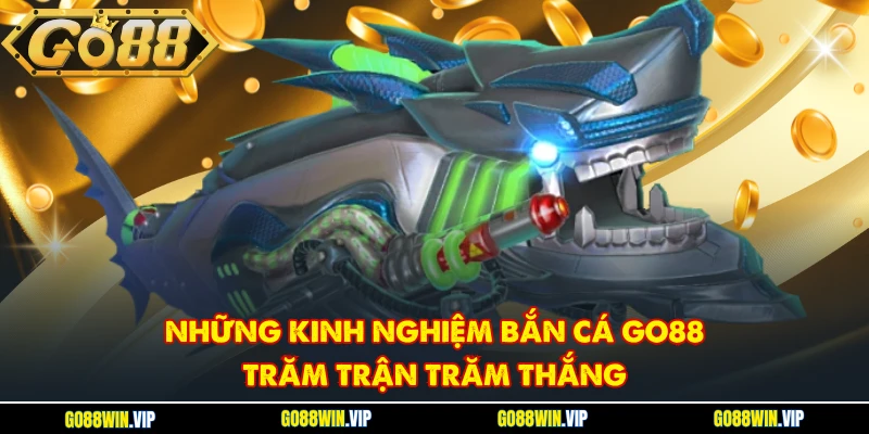Những kinh nghiệm bắn cá GO88 trăm trận trăm thắng