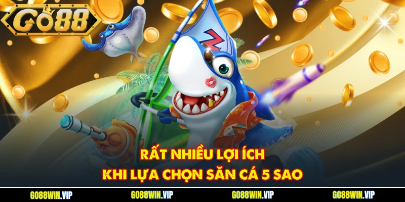 Rất nhiều lợi ích khi lựa chọn săn cá 5 sao