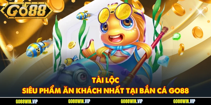 Tài Lộc - Siêu phẩm ăn khách nhất tại bắn cá GO88